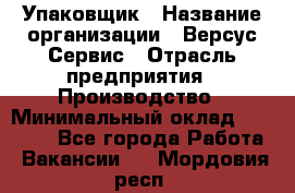 Упаковщик › Название организации ­ Версус Сервис › Отрасль предприятия ­ Производство › Минимальный оклад ­ 24 000 - Все города Работа » Вакансии   . Мордовия респ.